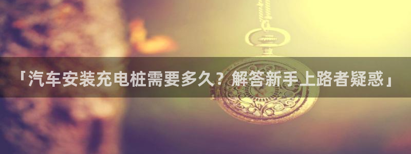 威廉希尔不开盘的比赛有哪些：「汽车安装充电桩需要多久？解答新手上路者疑惑」