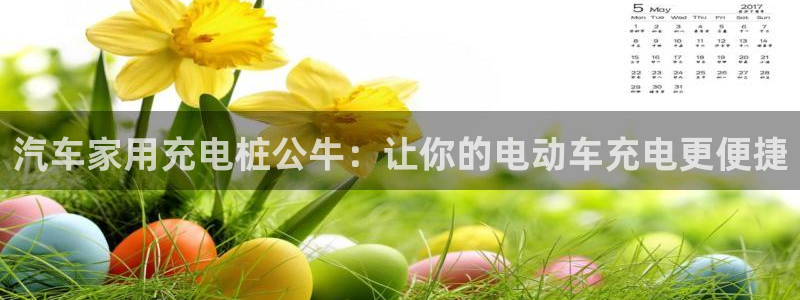 威廉足球软件下载安装：汽车家用充电桩公牛：让你的电动车充电更便捷