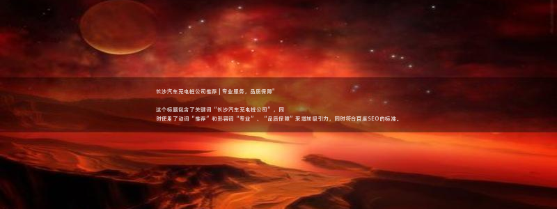 威廉希尔官网哪里有：长沙汽车充电桩公司推荐 | 专业服务，品质保障\