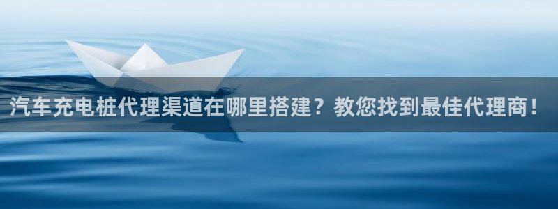 威廉希尔开亚盘吗：汽车充电桩代理渠道在哪里搭建？教您找到最佳代理商！