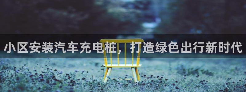 威廉国际app下载安装：小区安装汽车充电桩，打造绿色出行新时代