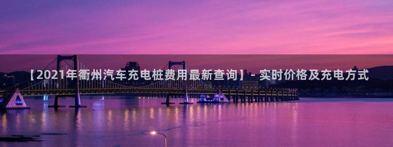 【2021年衢州汽车充电桩费用最新查询】- 实时价格及充电方式