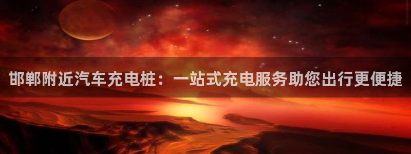 澳门与威廉主胜一致：邯郸附近汽车充电桩：一站式充电服务助您出行更便捷