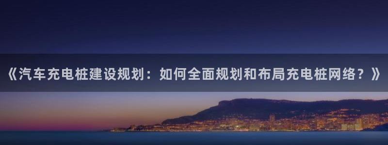 威廉希尔对比oddset：《汽车充电桩建设规划：如何全面规划和布局充电桩网络？》