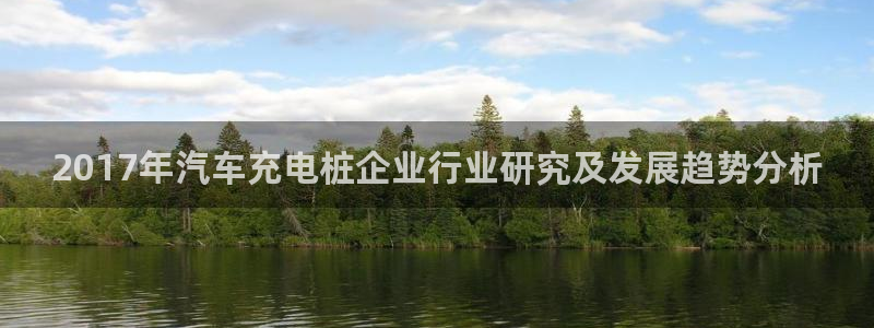 威廉国际app下载安装：2017年汽车充电桩企业行业研究及发展趋势分析