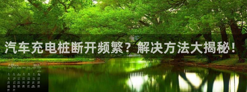 威廉希尔诺贝尔奖：汽车充电桩断开频繁？解决方法大揭秘！