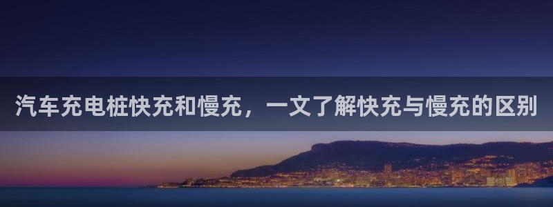 威廉希尔澳门对比：汽车充电桩快充和慢充，一文了解快充与慢充的区别