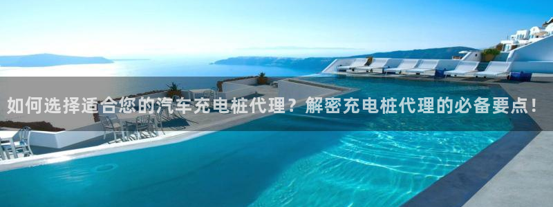 威廉希尔网站怎么换成中文：如何选择适合您的汽车充电桩代理？解密充电桩代理的必备要点！