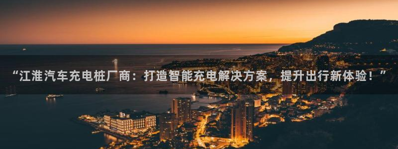 威廉希尔williamhill官网世界杯：“江淮汽车充电桩厂商：打造智能充电解决方案，提升出行新体验！”
