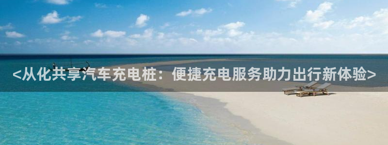 威廉希尔教学：<从化共享汽车充电桩：便捷充电服务助力出行新体验>