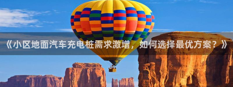 威廉客户端app下载安卓：《小区地面汽车充电桩需求激增，如何选择最优方案？》