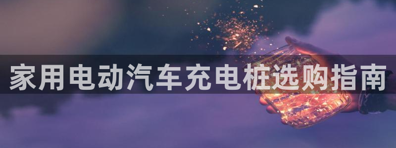 威廉英语app下载安装：家用电动汽车充电桩选购指南