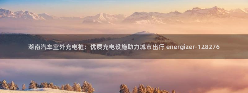 威廉希尔对比inter：湖南汽车室外充电桩：优质充电设施助力城市出行 energizer-128276