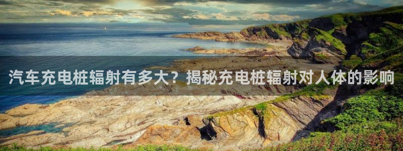 威廉希尔中国欢迎你：汽车充电桩辐射有多大？揭秘充电桩辐射对人体的影响