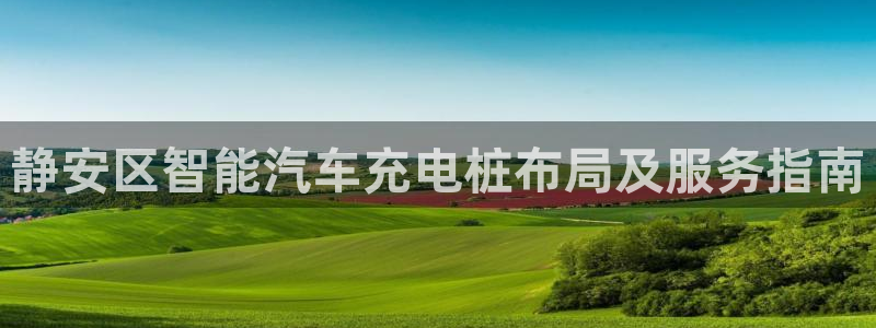 如何看懂威廉希尔指数：静安区智能汽车充电桩布局及服务指南