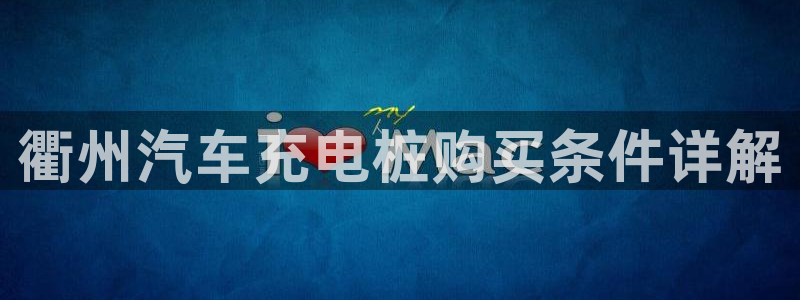 威廉 a：衢州汽车充电桩购买条件详解