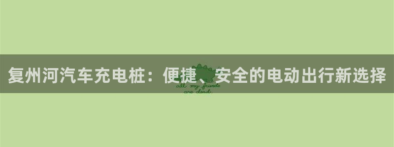 威廉体育下载地址查询：复州河汽车充电桩：便捷、安全的电动出行新选择