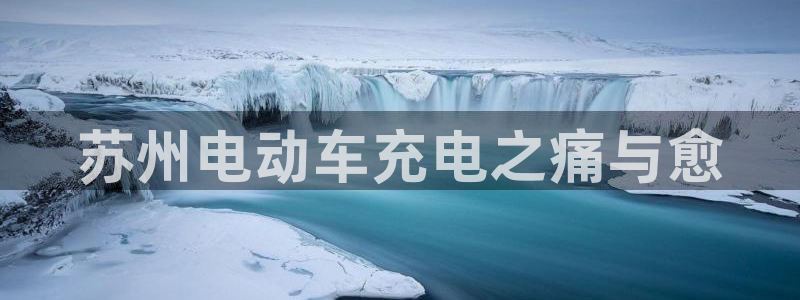 威廉与澳门盘到底看初盘还是怎么看：苏州电动车充电之痛与愈