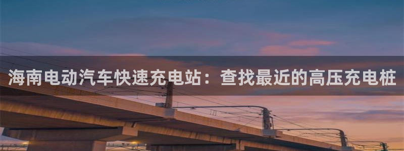 威廉希尔logo：海南电动汽车快速充电站：查找最近的高压充电桩