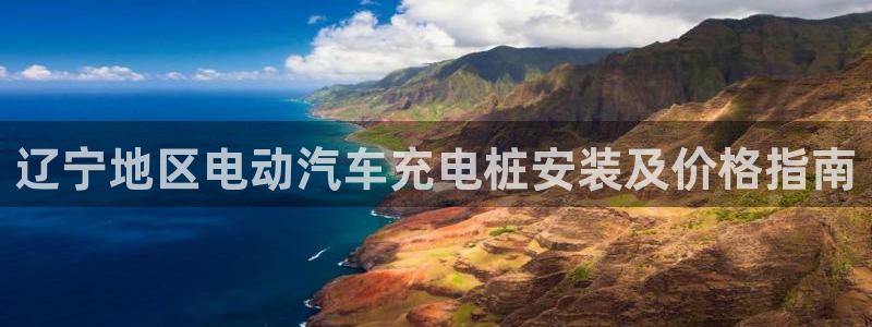 威廉希尔大小球开盘思维：辽宁地区电动汽车充电桩安装及价格指南