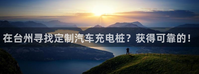 威廉希尔美职联2.10 3.40 3.10：在台州寻找定制汽车充电桩？获得可靠的！