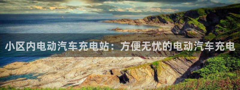 威廉国际是什么app：小区内电动汽车充电站：方便无忧的电动汽车充电