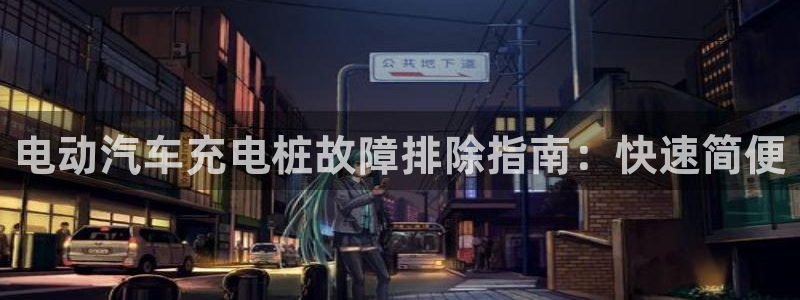 威廉希尔和立博心得：电动汽车充电桩故障排除指南：快速简便