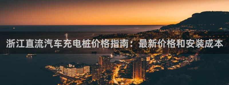 意甲威廉希尔初赔：浙江直流汽车充电桩价格指南：最新价格和安装成本