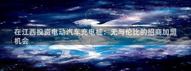 威廉希尔交易量怎么看：在江西投资电动汽车充电桩：无与伦比的招商加盟
机会