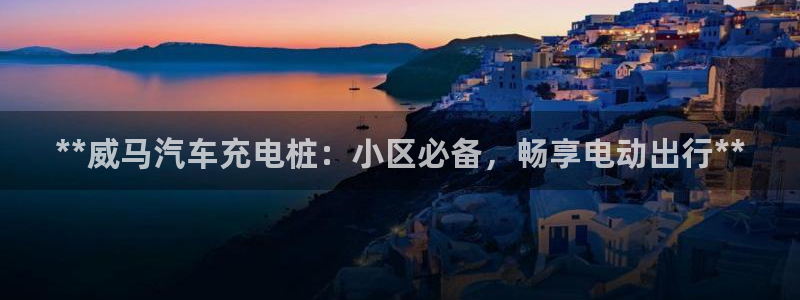 威廉希尔500欧洲指数怎么看：**威马汽车充电桩：小区必备，畅享电动出行**