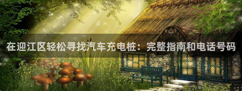 威廉希尔与立博技巧：在迎江区轻松寻找汽车充电桩：完整指南和电话号码