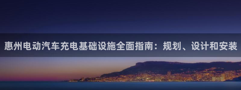 威廉希尔网站会不会取不了钱：惠州电动汽车充电基础设施全面指南：规划、设计和安装