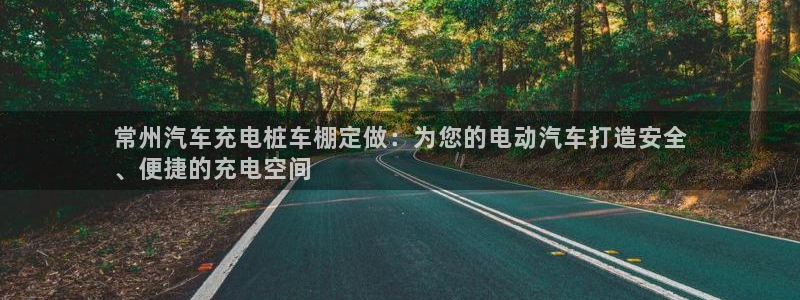 意甲威廉希尔初赔研究：常州汽车充电桩车棚定做：为您的电动汽车打造安全
、便捷的充电空间