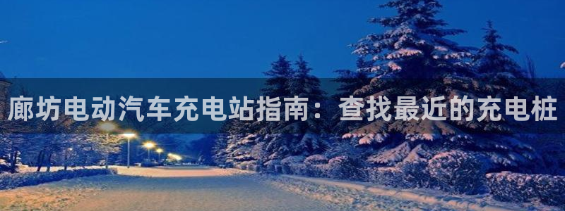 威廉指标是哪一个：廊坊电动汽车充电站指南：查找最近的充电桩