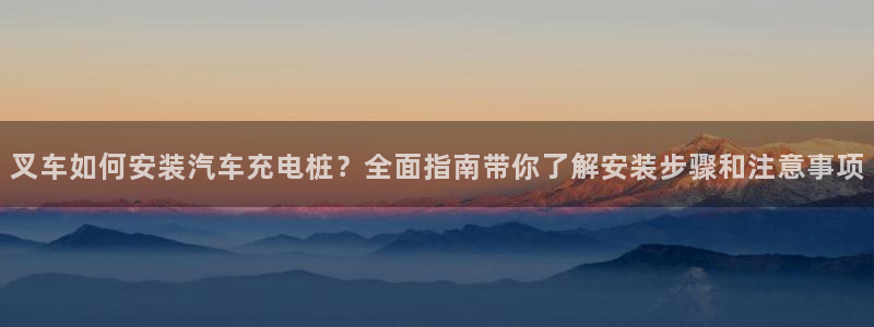 威廉希尔和it对比：叉车如何安装汽车充电桩？全面指南带你了解安装步骤和注意事项