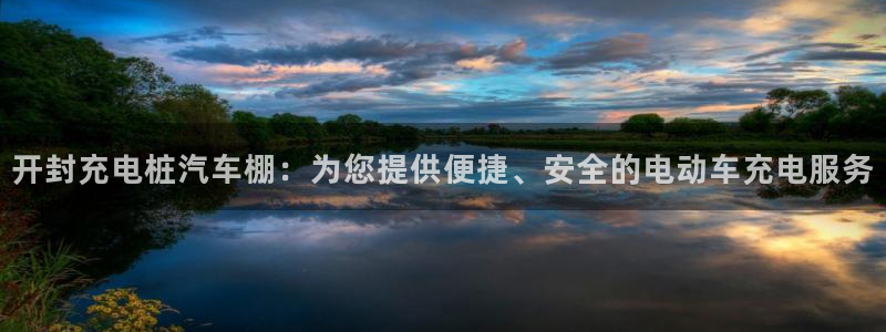 威廉希尔和立博开盘关系探讨：开封充电桩汽车棚：为您提供便捷、安全的电动车充电服务