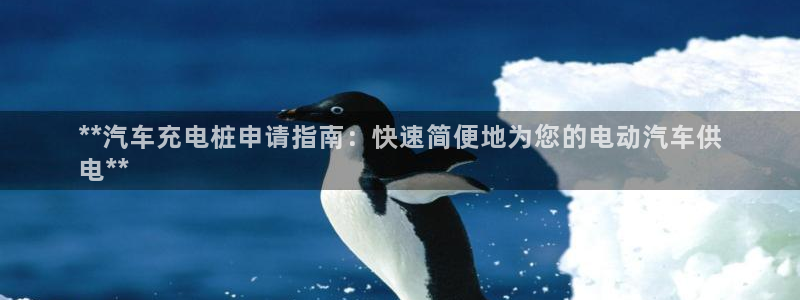 威廉游戏主页：**汽车充电桩申请指南：快速简便地为您的电动汽车供
电**