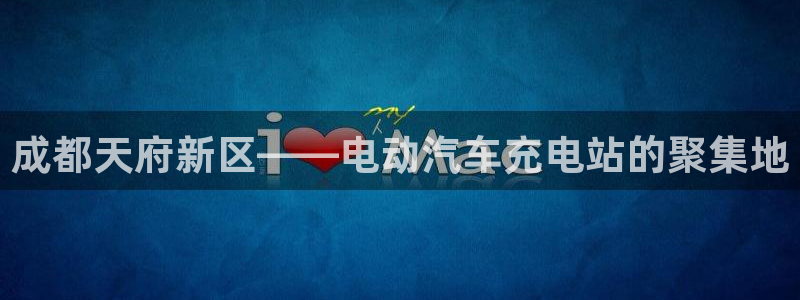 威廉希尔账号有人要吗：成都天府新区——电动汽车充电站的聚集地