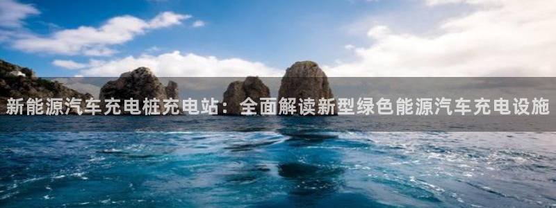 威廉希尔怎么样：新能源汽车充电桩充电站：全面解读新型绿色能源汽车充电设施