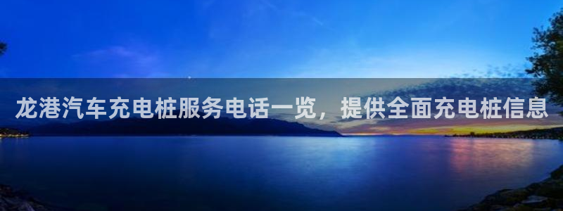 威廉希尔不开盘的比赛：龙港汽车充电桩服务电话一览，提供全面充电桩信息