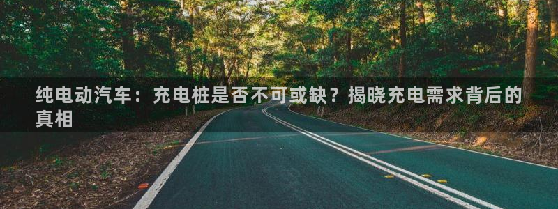 威廉希尔百家对比：纯电动汽车：充电桩是否不可或缺？揭晓充电需求背后的
真相
