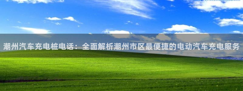 威廉体育官方app下载安装苹果手机：潮州汽车充电桩电话：全面解析潮州市区最便捷的电动汽车充电服务