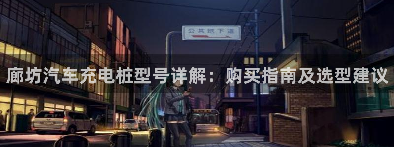 足球威廉希尔指数变化的意义：廊坊汽车充电桩型号详解：购买指南及选型建议