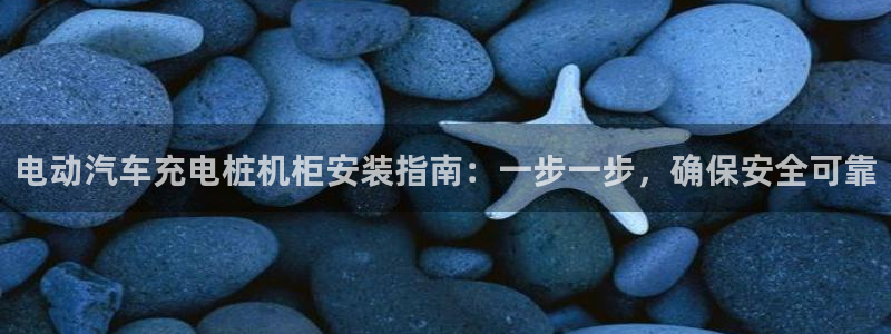 威廉篮球俱乐部：电动汽车充电桩机柜安装指南：一步一步，确保安全可靠