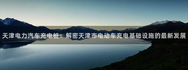 威廉与澳门盘的技巧：天津电力汽车充电桩：解密天津市电动车充电基础设施的最新发展