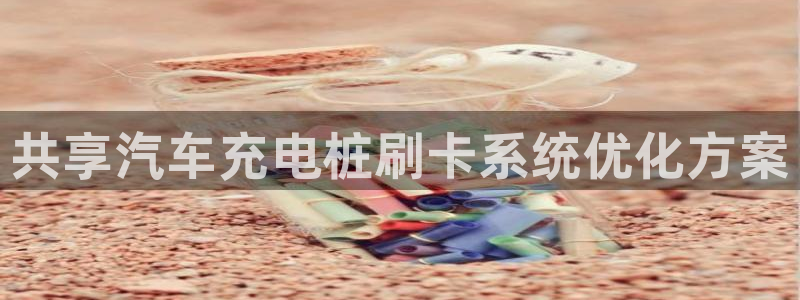 威廉希尔和立博心得：共享汽车充电桩刷卡系统优化方案
