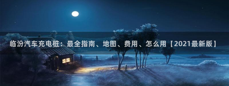 威廉希尔开盘思维：临汾汽车充电桩：最全指