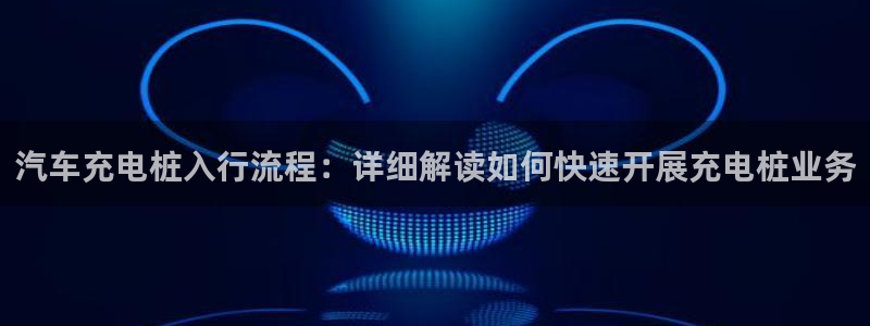 威廉足球运动员：汽车充电桩入行流程：详细解读如何快速开展充电桩业务