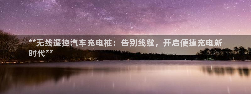 威廉希尔教学：**无线遥控汽车充电桩：告
