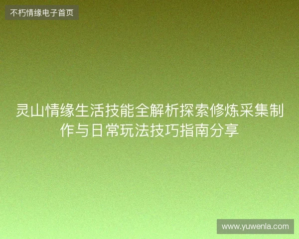灵山情缘生活技能全解析探索修炼采集制作与日常玩法技巧指南分享